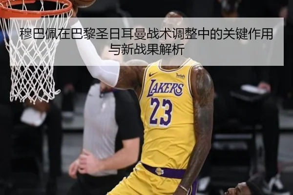 穆巴佩在巴黎圣日耳曼战术调整中的关键作用与新战果解析